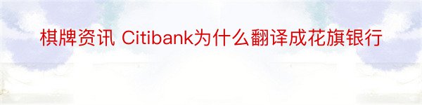棋牌资讯 Citibank为什么翻译成花旗银行