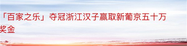 「百家之乐」夺冠浙江汉子赢取新葡京五十万奖金