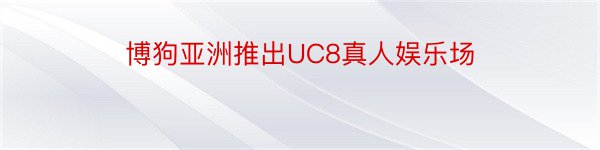 博狗亚洲推出UC8真人娱乐场