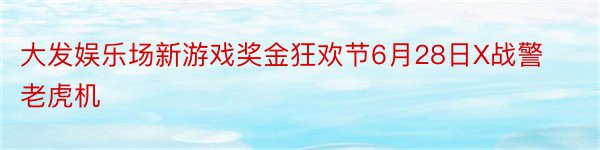 大发娱乐场新游戏奖金狂欢节6月28日X战警老虎机