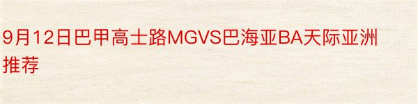 9月12日巴甲高士路MGVS巴海亚BA天际亚洲推荐