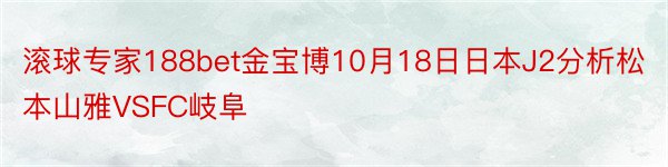 滚球专家188bet金宝博10月18日日本J2分析松本山雅VSFC岐阜