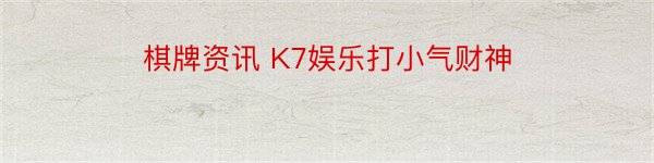 棋牌资讯 K7娱乐打小气财神