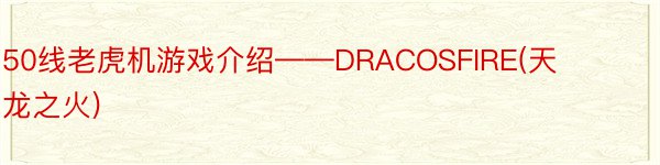 50线老虎机游戏介绍——DRACOSFIRE(天龙之火)