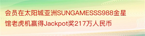 会员在太阳城亚洲SUNGAMESSS988金星馆老虎机赢得Jackpot奖217万人民币