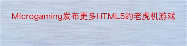 Microgaming发布更多HTML5的老虎机游戏